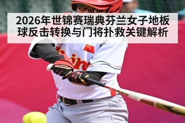 2026年世锦赛瑞典芬兰女子地板球反击转换与门将扑救关键解析 | kaiyun
